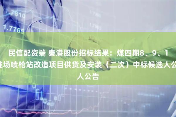 民信配资端 秦港股份招标结果：煤四期8、9、10堆场喷枪站改造项目供货及安装（二次）中标候选人公告