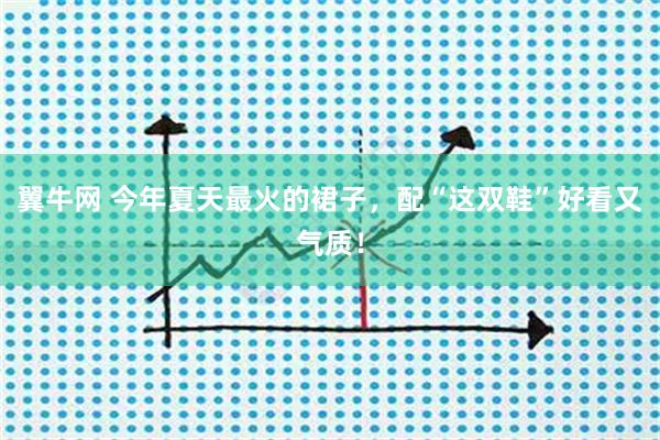 翼牛网 今年夏天最火的裙子，配“这双鞋”好看又气质！